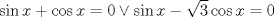 TEX: $$<br />\sin x + \cos x = 0 \vee \sin x - \sqrt 3 \cos x = 0<br />$$