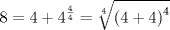 TEX: $$<br />8 = 4 + 4^{\frac{4}<br />{4}}  = \root 4 \of {\left( {4 + 4} \right)^4 } <br />$$