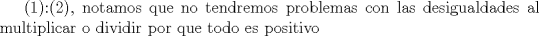 TEX: (1)<img src="style_emoticons/default/sad.gif" style="vertical-align:middle" emoid=":(" border="0" alt="sad.gif" />2), notamos que no tendremos problemas con las desigualdades al multiplicar o dividir por que todo es positivo