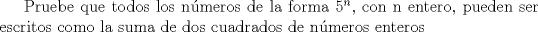 TEX:  Pruebe que todos los nmeros de la forma $5^n$, con n entero, pueden ser escritos como la suma de dos cuadrados de nmeros enteros