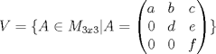 TEX: $ V = \lbrace A \in M_{3x3}| A= \left(\begin{matrix}a & b & c\\ 0 & d & e\\ 0 & 0 & f\end{matrix}\right)    \rbrace $