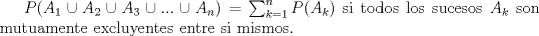 TEX: $P(A_{1}\cup A_{2}\cup A_{3}\cup...\cup A_{n})=\sum_{k=1}^{n}P(A_{k})$ si todos los sucesos $A_{k}$ son mutuamente excluyentes entre si mismos.