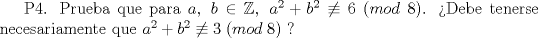 TEX: P4. Prueba que para $a,\; b \in \mathbb{Z}, \; a^2 + b^2 \not\equiv 6\;(mod\;8)$. Debe tenerse necesariamente que $a^2+b^2\not\equiv 3\;(mod\;8)$ ?