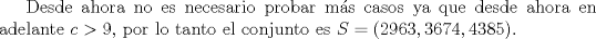 TEX: Desde ahora no es necesario probar ms casos ya que desde ahora en adelante $c>9$, por lo tanto el conjunto es $S=(2963,3674,4385)$.