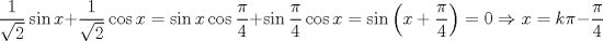 TEX: $$<br />\frac{1}<br />{{\sqrt 2 }}\sin x + \frac{1}<br />{{\sqrt 2 }}\cos x = \sin x\cos \frac{\pi }<br />{4} + \sin \frac{\pi }<br />{4}\cos x = \sin \left( {x + \frac{\pi }<br />{4}} \right) = 0 \Rightarrow x = k\pi  - \frac{\pi }<br />{4}<br />$$