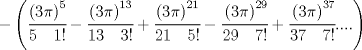 TEX: $-\left( \cfrac { { \left( 3\pi  \right)  }^{ 5 } }{ 5\quad 1! } -\cfrac { { \left( 3\pi  \right)  }^{ 13 } }{ 13\quad 3! } +\cfrac { { \left( 3\pi  \right)  }^{ 21 } }{ 21\quad 5! } -\cfrac { \left( 3\pi  \right) ^{ 29 } }{ 29\quad 7! } +\cfrac { \left( 3\pi  \right) ^{ 37 } }{ 37\quad 7! } .... \right)  $