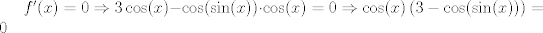 TEX: $f'(x) = 0 \Rightarrow 3\cos(x)-\cos(\sin(x))\cdot \cos(x)=0 \Rightarrow \cos(x) \left(3-\cos(\sin(x))\right)=0$