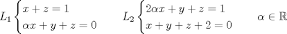 TEX: \[<br />L_1\begin{cases}<br />x+z=1\\<br />\alpha x+y+z=0<br />\end{cases}\quad<br />L_2\begin{cases}<br />2\alpha x +y+z=1\\<br />x+y+z+2=0<br />\end{cases}\quad \alpha\in\mathbb{R}\]