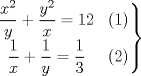 TEX: $\left.\begin{matrix}<br />\dfrac{x^2}{y}+\dfrac{y^2}{x} = 12 & (1)\\ <br />\dfrac{1}{x}+\dfrac{1}{y} = \dfrac{1}{3} & (2)<br />\end{matrix}\right\} <br />$