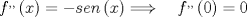 TEX: $f^{ ,, }\left( x \right) =-sen\left( x \right) \Longrightarrow \quad f^{ ,, }\left( 0 \right) =0$