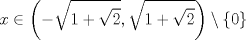 TEX:    $$ x \in \left (-\sqrt{1+\sqrt  2},\sqrt{1+\sqrt  2}  \right )\setminus \left \{ 0 \right \}$$ 