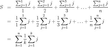 TEX: \begin{eqnarray*}S & = & \frac{\sum_{j=1}^{1}{j}}{1}+\frac{\sum_{j=1}^{2}{j}}{2}+\frac{\sum_{j=1}^{3}{j}}{3}+\ldots+\frac{\sum_{j=1}^{n}{j}}{n} \\ & = & \frac{1}{1}\sum_{j=1}^{1}{j}+\frac{1}{2}\sum_{j=1}^{2}{j}+\frac{1}{3}\sum_{j=1}^{3}{j}+\ldots+\frac{1}{n}\sum_{j=1}^{n}{j} \\ &=& \sum_{k=1}^{n}{\frac{1}{k}\sum_{j=1}^{k}{j}}\end{eqnarray*}