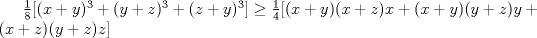 TEX:  $ \frac{1}{8}[ (x+y)^3+(y+z)^3+(z+y)^3]\geq \frac{1}{4}[ (x+y)(x+z)x+(x+y)(y+z)y+(x+z)(y+z)z ]  $