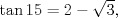 TEX: $\tan 15=2-\sqrt{3},$