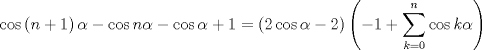 TEX: $$<br />\cos \left( {n + 1} \right)\alpha  - \cos n\alpha  - \cos \alpha  + 1 = \left( {2\cos \alpha  - 2} \right)\left( { - 1 + \sum\limits_{k = 0}^n {\cos k\alpha } } \right)<br />$$