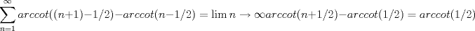 TEX: $$\sum_{n=1}^{\infty}arccot ((n+1)-1/2)-arccot(n-1/2)=\lim {n \to \infty} arccot(n+1/2)-arccot(1/2)=arccot(1/2)$$