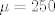 TEX: \[\mu  = 250\]