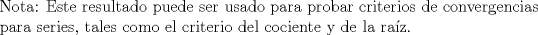 TEX: \noindent Nota: Este resultado puede ser usado para probar criterios de convergencias para series, tales como el criterio del cociente y de la raz.  