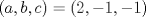 TEX: $$\left( a,b,c \right)=\left( 2,-1,-1 \right)$$