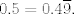 TEX: $0.5=0.4\overline{9}$.