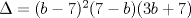 TEX: $\Delta=(b-7)^2(7-b)(3b+7)$