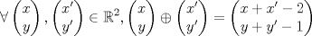 TEX: \[\forall\begin{pmatrix}<br />x\\<br />y<br />\end{pmatrix},\begin{pmatrix}<br />x^\prime\\<br />y^\prime<br />\end{pmatrix}\in\mathbb{R}^2, \begin{pmatrix}<br />x\\<br />y<br />\end{pmatrix}\oplus \begin{pmatrix}<br />x^\prime\\<br />y^\prime<br />\end{pmatrix}=\begin{pmatrix}<br />x+x^\prime-2\\<br />y+y^\prime-1<br />\end{pmatrix}\]