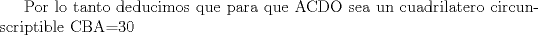 TEX: Por lo tanto deducimos que para que ACDO sea un cuadrilatero circunscriptible CBA=30