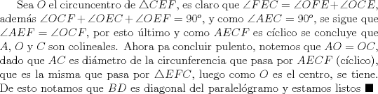 TEX: Sea $O$ el circuncentro de $\triangle{CEF}$, es claro que $\angle{FEC}=\angle{OFE}+\angle{OCE}$, adems $\angle{OCF}+\angle{OEC}+\angle{OEF}=90^{o}$, y como $\angle{AEC}=90^{o}$, se sigue que $\angle{AEF}=\angle{OCF}$, por esto ltimo y como $AECF$ es cclico se concluye que $A$, $O$ y $C$ son colineales. Ahora pa concluir pulento, notemos que $AO=OC$, dado que $AC$ es dimetro de la circunferencia que pasa por $AECF$ (cclico), que es la misma que pasa por $\triangle{EFC}$, luego como $O$ es el centro, se tiene. De esto notamos que $BD$ es diagonal del paralelgramo y estamos listos $\blacksquare$