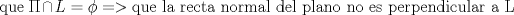 TEX:  que $\Pi \cap L = \phi => \text{que la recta normal del plano no es perpendicular a L}$