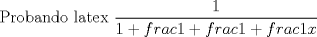 TEX:  Probando latex $\displaystyle \frac{1}{1+frac{1+frac{1+frac{1}{x}}}}$