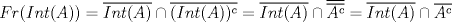 TEX: $Fr(Int(A))=\overline{Int(A)}\cap \overline{(Int(A))^c}=\overline{Int(A)}\cap \overline{\overline{A^c}}=\overline{Int(A)}\cap \overline{A^c}$