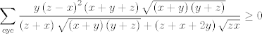 TEX: $$\sum\limits_{cyc}{\frac{y\left( z-x \right)^{2}\left( x+y+z \right)\sqrt{\left( x+y \right)\left( y+z \right)}}{\left( z+x \right)\sqrt{\left( x+y \right)\left( y+z \right)}+\left( z+x+2y \right)\sqrt{zx}}\ge 0}$$