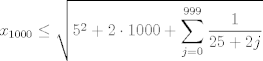 TEX: $$x_{1000}\le \sqrt{5^{2}+2\cdot 1000+\sum\limits_{j=0}^{999}{\frac{1}{25+2j}}}$$