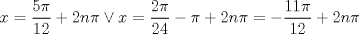 TEX: $$<br />x = \frac{{5\pi }}<br />{{12}} + 2n\pi  \vee x = \frac{{2\pi }}<br />{{24}} - \pi  + 2n\pi  =  - \frac{{11\pi }}<br />{{12}} + 2n\pi <br />$$