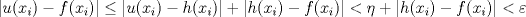 TEX: $$|u(x_i) - f(x_i)| \leq |u(x_i) - h(x_i)| + |h(x_i) - f(x_i)| < \eta +|h(x_i) - f(x_i)| < \varepsilon$$