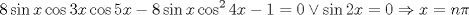 TEX: $$<br />8\sin x\cos 3x\cos 5x - 8\sin x\cos ^2 4x - 1 = 0 \vee \sin 2x = 0 \Rightarrow x = n\pi <br />$$