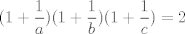 TEX: $$(1+\frac {1}{a})(1+\frac {1}{b})(1+\frac {1}{c})=2$$