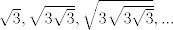 TEX: $\sqrt{3},\sqrt{3\sqrt{3}},\sqrt{3\sqrt{3\sqrt{3}}},...$