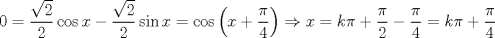 TEX: $$0=\frac{\sqrt{2}}{2}\cos x-\frac{\sqrt{2}}{2}\sin x=\cos \left( x+\frac{\pi }{4} \right)\Rightarrow x=k\pi +\frac{\pi }{2}-\frac{\pi }{4}=k\pi +\frac{\pi }{4}$$