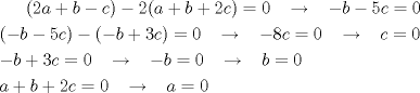 TEX: $(2a+b-c)-2(a+b+2c)=0\;\;\;\rightarrow \;\;\; -b-5c=0$\\[1mm]$(-b-5c)-(-b+3c)=0\;\;\;\rightarrow \;\;\;-8c=0\;\;\;\rightarrow \;\;\;c=0$\\[1mm]$-b+3c=0\;\;\;\rightarrow \;\;\;-b=0\;\;\;\rightarrow \;\;\;b=0$\\[1mm]$a+b+2c=0\;\;\;\rightarrow \;\;\;a=0$