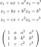 TEX: <br />	$$ x_1 + ax + a^2x_2 = a^3 $$<br />	$$ x_1 + bx + b^2x_2 = b^3 $$<br />	$$ x_1 + cx + c^2x_2 = c^3 $$<br />	<br />	$$<br />	\left(<br />	\begin{array}{cccc}<br />		1 & a & a^2 & a^3 \\<br />		1 & b & b^2 & b^3 \\<br />		1 & c & c^2 & c^3<br />	\end{array}<br />	\right)<br />	$$<br />