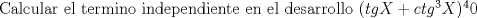 TEX: Calcular el termino independiente en el desarrollo $\mathcal (tgX+ctg^3X)^40 $