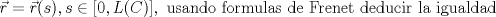 TEX: $$\vec{r}=\vec{r}(s),s\in [0,L©],\textup{ usando formulas de Frenet deducir la igualdad } $$