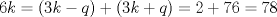 TEX: \( 6k=(3k-q)+(3k+q)=2+76=78 \)