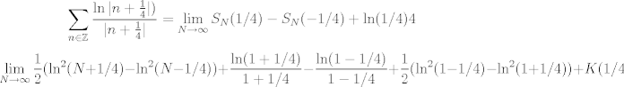 TEX: $$\sum_{n \in \mathbb{Z}} \frac{\ln|n+\frac 14|)}{|n+\frac 14|}=\lim_{N \to \infty} S_N(1/4)-S_N(-1/4)+\ln(1/4)4$$<br />$$\lim_{N \to \infty} \frac 12(\ln^2(N+1/4)-\ln^2(N-1/4))+\frac{\ln(1+1/4)}{1+1/4}-\frac{\ln(1-1/4)}{1-1/4}+\frac 12(\ln^2(1-1/4)-\ln^2(1+1/4))+K(1/4)-K(-1/4)$$