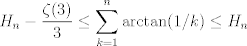 TEX: $$H_n-\frac{\zeta(3)}{3}\leq \sum_{k=1}^n\arctan(1/k) \leq H_n$$