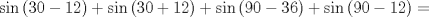 TEX: $\sin{(30-12)}+\sin{(30+12)}+\sin{(90-36)}+\sin{(90-12)}=$