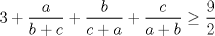 TEX: $3+\displaystyle \frac{a}{b+c}+\displaystyle \frac{b}{c+a}+\displaystyle \frac{c}{a+b}\ge \displaystyle \frac{9}{2}$