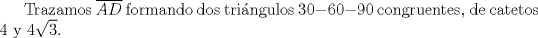 TEX: Trazamos $\overline{AD}$ formando dos tringulos $30-60-90$ congruentes, de catetos $4$ y $4\sqrt{3}$.