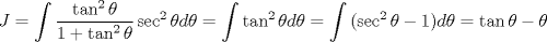 TEX: $$J=\int{\frac{\tan ^{2}\theta }{1+\tan ^{2}\theta }}\sec ^{2}\theta d\theta =\int{\tan ^{2}\theta d\theta }=\int{(\sec ^{2}\theta -1)d\theta }=\tan \theta -\theta$$